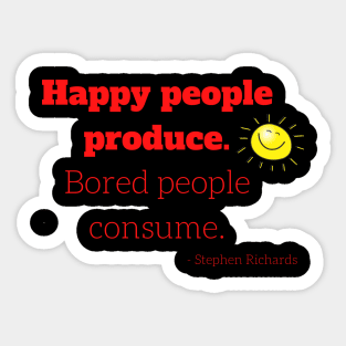 Happy people produce, bored people consume Sticker